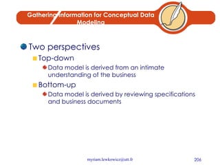 Gathering Information for Conceptual Data Modeling Two perspectives Top-down Data model is derived from an intimate understanding of the business Bottom-up Data model is derived by reviewing specifications and business documents 