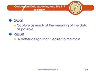 Conceptual Data Modeling and the E-R Diagram Goal Capture as much of the meaning of the data as possible Result A better design that is easier to maintain 