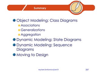 Summary Object Modeling: Class Diagrams Associations Generalizations Aggregation Dynamic Modeling: State Diagrams Dynamic Modeling: Sequence Diagrams Moving to Design 