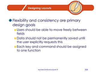 Designing Layouts Flexibility and consistency are primary design goals Users should be able to move freely between fields Data should not be permanently saved until the user explicitly requests this Each key and command should be assigned to one function 