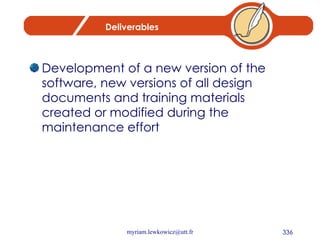 Deliverables Development of a new version of the software, new versions of all design documents and training materials created or modified during the maintenance effort 