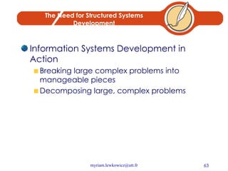 The Need for Structured Systems Development Information Systems Development in Action Breaking large complex problems into manageable pieces Decomposing large, complex problems 