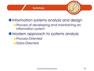 Summary Information systems analysis and design Process of developing and maintaining an information system Modern approach to systems analysis Process-Oriented Data-Oriented 