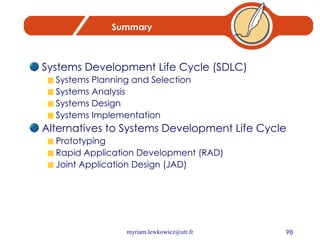 Summary Systems Development Life Cycle (SDLC) Systems Planning and Selection Systems Analysis Systems Design Systems Implementation Alternatives to Systems Development Life Cycle Prototyping Rapid Application Development (RAD) Joint Application Design (JAD) 