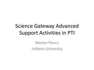 Science Gateway Advanced Support Activities in PTI Marlon Pierce Indiana University 