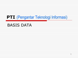 PTI (Pengantar Teknologi Informasi)
BASIS DATA




                                      1
 