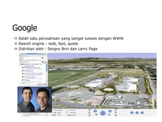 Google
 Salah satu perusahaan yang sangat sukses dengan WWW
 Search engine : web, fact, quote
 Didirikan oleh : Sergey Brin dan Larry Page
 