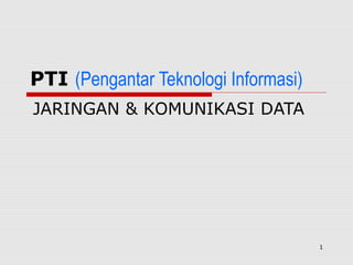 PTI (Pengantar Teknologi Informasi)
JARINGAN & KOMUNIKASI DATA




                                      1
 
