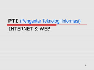 PTI (Pengantar Teknologi Informasi)
INTERNET & WEB




                                      1
 