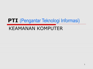 PTI (Pengantar Teknologi Informasi)
KEAMANAN KOMPUTER




                                      1
 