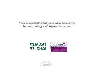 *even though that’s what you need by tommorrow
    because you’ve got this big meeting etc. etc.
 