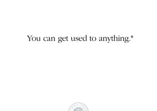 You can get used to anything.*
 