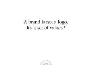 A brand is not a logo.
 It's a set of values.*
 