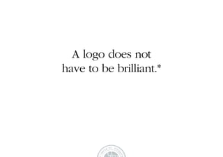 A logo does not
have to be brilliant.*
 