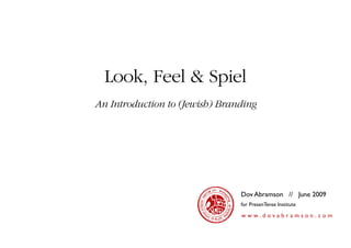 Look, Feel & Spiel
An Introduction to (Jewish) Branding




                                Dov Abramson // June 2009
                                for PresenTense Institute

                                www.dovabramson.com
 