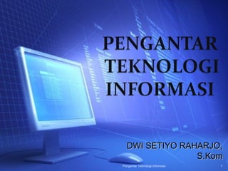 DWI SETIYO RAHARJO,
                S.Kom
Pengantar Teknologi Informasi   1
 