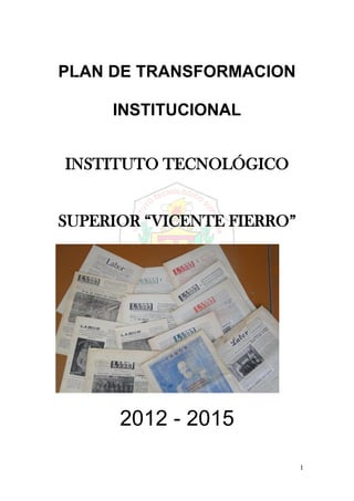 1
PLAN DE TRANSFORMACION
INSTITUCIONAL
INSTITUTO TECNOLÓGICO
SUPERIOR “VICENTE FIERRO”
2012 - 2015
 