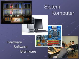 Sistem
Komputer
Hardware
Software
Brainware
 