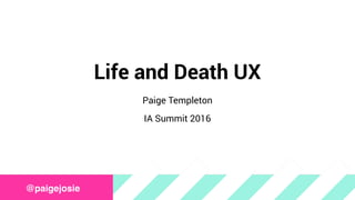 Life and Death UX
Paige Templeton
IA Summit 2016
@paigejosie
 