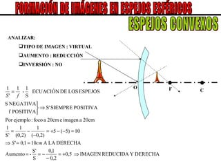 FORMACIÓN DE IMÁGENES EN ESPEJOS ESFÉRICOS ESPEJOS CONVEXOS O C F ANALIZAR: TIPO DE IMAGEN : VIRTUAL AUMENTO : REDUCCIÓN INVERSIÓN : NO 