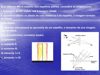 Um observador se encontra diante de um espelho plano colocado verticalmente. Se o observador se afastar do espelho dando dois passos para trás, de 100 cm cada, a sua imagem se afastará dele: a) 0,50 m 	b) 1,0 m 	            c) 2,0 m 	        d) 3,0 m 	 e) 4,0 mResp: e)