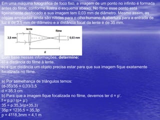 Equação de Gauss para os raios que incidem próximosao e.p. e convenção de sinaisEquação de Gauss:1 = 1 + 1   ou  F =  p.p’F     p   p’               p+p’A = 2F (antiprincipal)Aumento linear Transversal:A = i = -p’ =   F       o     p     F-pConvensão de sinais:p' > 0 : imagem real (invertida)p' < 0 : imagem virtual (direita)i > 0 (A>0) : imagem direita (objeto e imagem têm naturezas opostas – se um é real o outro é virtual)i < 0 (A<0) : imagem invertida (objeto e imagem têm a mesma natureza – ambos são reais ou ambos são virtuais)