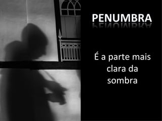 É a parte mais
   clara da
    sombra
 