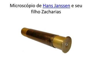 Microscópio de Hans Janssen e seu
filho Zacharias
 