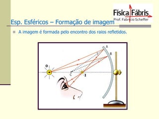 Esp. Esféricos – Formação de imagem
 A imagem é formada pelo encontro dos raios refletidos.

 