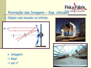 Formação das Imagens – Esp. côncavo
• Objeto real situado no infinito.

O 
I
C

• Imagem:
 Real
 em F

F

V

 