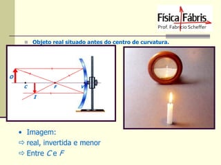  Objeto real situado antes do centro de curvatura.

O
C

F

V

I

• Imagem:
 real, invertida e menor
 Entre C e F

 