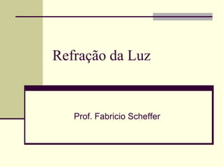 Refração da Luz

Prof. Fabricio Scheffer

 