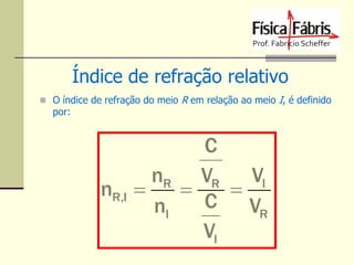 Índice de refração relativo
 O índice de refração do meio R em relação ao meio I, é definido

por:

C
nR VR VI
nR,I 


C VR
nI
VI

 
