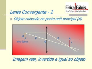 Lente Convergente - 2
 Objeto colocado no ponto anti-principal (A)

o

A

eixo óptico

F

o

F

A

i

Imagem real, invertida e igual ao objeto

 