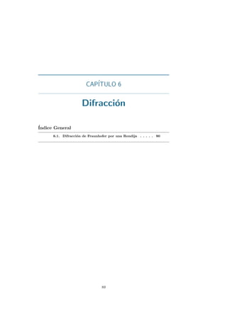 CAP´ITULO 6
Difracci´on
´Indice General
6.1. Difracci´on de Fraunhofer por una Rendija . . . . . 90
89
 