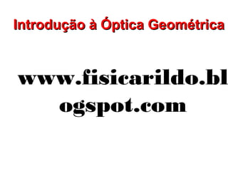 Introdução à Óptica Geométrica


www.fisicarildo.bl
  ogspot.com
 