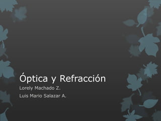 Óptica y Refracción Lorely Machado Z. Luis Mario Salazar A. 