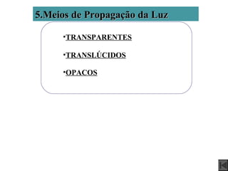 5.Meios de Propagação da Luz

     •TRANSPARENTES

     •TRANSLÚCIDOS

     •OPACOS
 