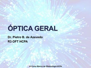 ÓPTICA GERAL
Dr. Pietro B. de Azevedo
R3 OFT HCPA
XI Curso Básico de Oftalmologia HCPA
 
