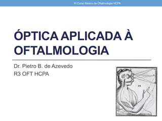 ÓPTICA APLICADA À
OFTALMOLOGIA
Dr. Pietro B. de Azevedo
R3 OFT HCPA
XI Curso Básico de Oftalmologia HCPA
 