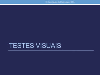 TESTES VISUAIS
XI Curso Básico de Oftalmologia HCPA
 