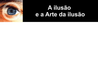 A ilusão  e a Arte da ilusão 