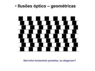 Ilusões óptico – geométricas   São linha horizontais paralelas, ou diagonais? 