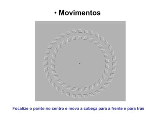 Movimentos   Focalize o ponto no centro e mova a cabeça para a frente e para trás 