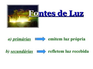 Fo ntes de Luz a)   primárias b)   secundárias emitem luz própria refletem luz recebida 