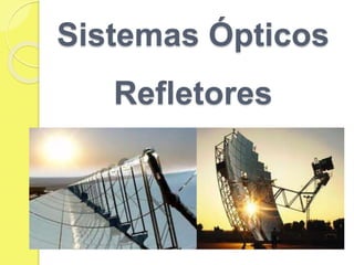 Sistemas Ópticos
Refletores
 