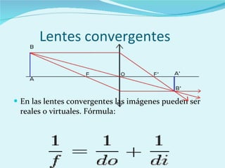 Lentes convergentes   En las lentes convergentes las imágenes pueden ser reales o virtuales. Fórmula: 