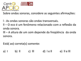 Sobre ondas sonoras, considere as seguintes afirmações:

l - As ondas sonoras são ondas transversais.
ll – O eco é um fenômeno relacionado com a reflexão da
onda sonora.
lll – A altura de um som depende da freqüência da onda
sonora.

Está( ao) correta(s) somente:

a) I     b) ll     c) lll       d) l e ll   e) ll e lll
 