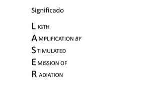 Significado
L
A
S
E
R
IGTH
MPLIFICATION BY
TIMULATED
MISSION OF
ADIATION
 