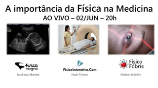 A importância da Física na Medicina
AO VIVO – 02/JUN – 20h
Fabrício SchefferPaulo VicenteIdelfranio Moreira
 